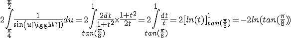 3$2\int_{\frac{\pi}{4}}^{\frac{\pi}{2}}\frac{1}{sin(u)}du=2\int_{tan(\frac{\pi}{8})}^1\frac{2dt}{1+t^2}\times {\frac{1+t^2}{2t}}=2\int_{tan(\frac{\pi}{8})}^1\frac{dt}{t}=2[ln(t)]_{tan(\frac{\pi}{8})}^{1}=-2ln(tan(\frac{\pi}{8}))